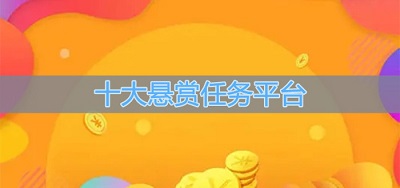十大悬赏任务平台排行榜（精心挑选的悬赏任务app汇总）